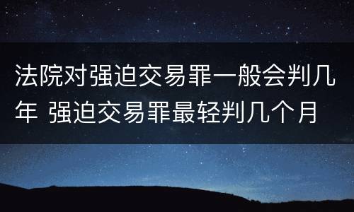 法院对强迫交易罪一般会判几年 强迫交易罪最轻判几个月