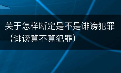 关于怎样断定是不是诽谤犯罪（诽谤算不算犯罪）