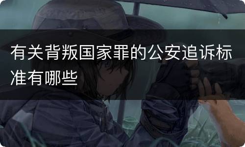 有关背叛国家罪的公安追诉标准有哪些