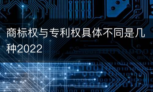 商标权与专利权具体不同是几种2022