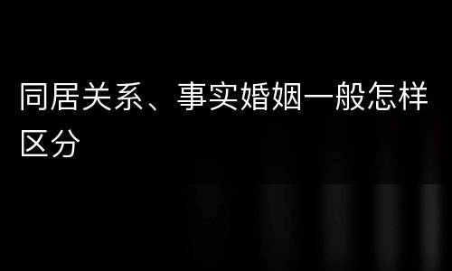 同居关系、事实婚姻一般怎样区分