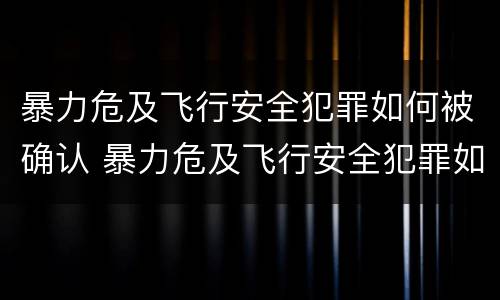 暴力危及飞行安全犯罪如何被确认 暴力危及飞行安全犯罪如何被确认