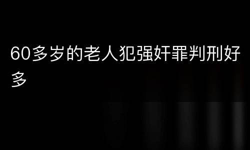 60多岁的老人犯强奸罪判刑好多