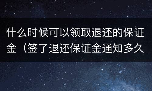 什么时候可以领取退还的保证金（签了退还保证金通知多久可以领取）