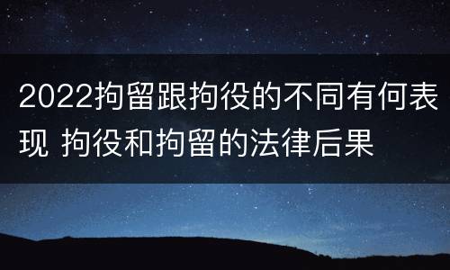 2022拘留跟拘役的不同有何表现 拘役和拘留的法律后果