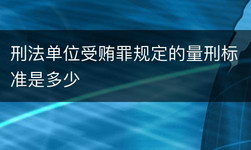 刑法单位受贿罪规定的量刑标准是多少