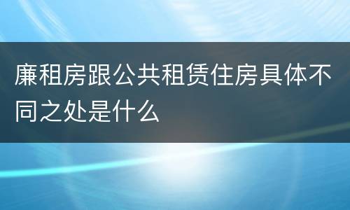 廉租房跟公共租赁住房具体不同之处是什么