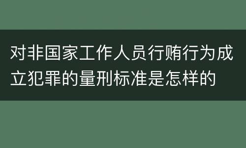 对非国家工作人员行贿行为成立犯罪的量刑标准是怎样的