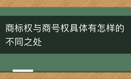 商标权与商号权具体有怎样的不同之处