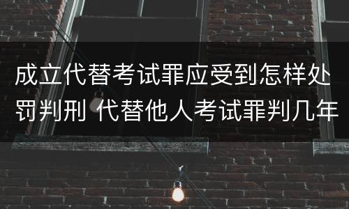 成立代替考试罪应受到怎样处罚判刑 代替他人考试罪判几年
