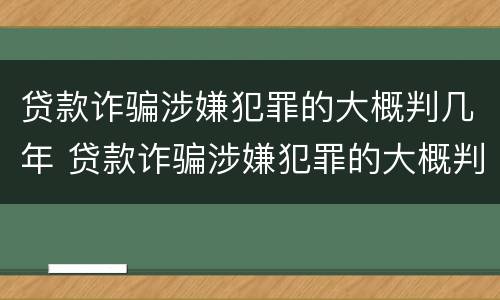贷款诈骗涉嫌犯罪的大概判几年 贷款诈骗涉嫌犯罪的大概判几年刑期
