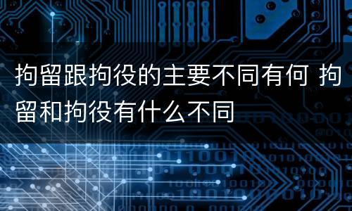 拘留跟拘役的主要不同有何 拘留和拘役有什么不同