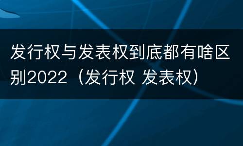 发行权与发表权到底都有啥区别2022（发行权 发表权）