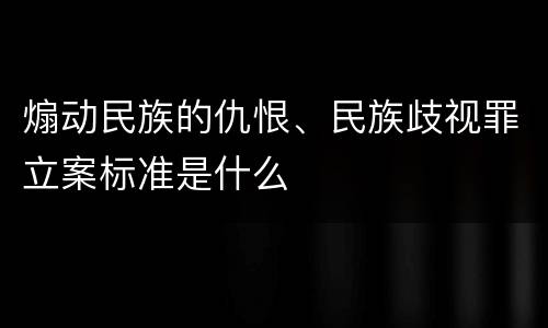 煽动民族的仇恨、民族歧视罪立案标准是什么