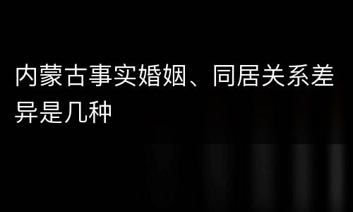 内蒙古事实婚姻、同居关系差异是几种