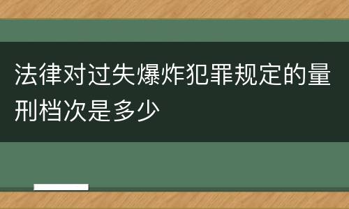 法律对过失爆炸犯罪规定的量刑档次是多少