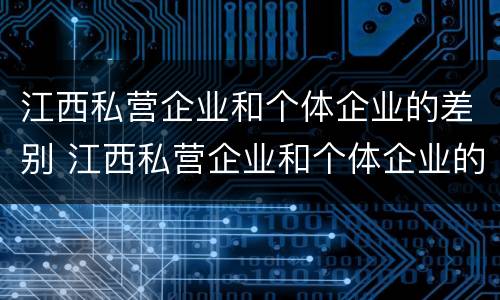 江西私营企业和个体企业的差别 江西私营企业和个体企业的差别大吗
