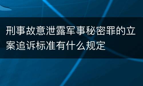 刑事故意泄露军事秘密罪的立案追诉标准有什么规定