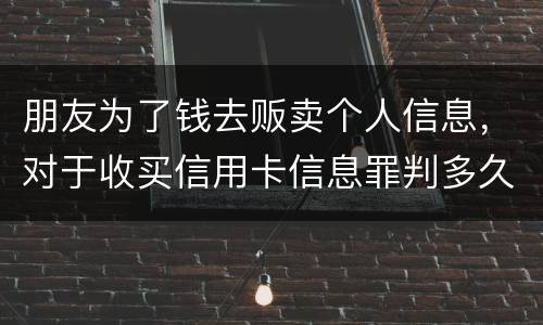 朋友为了钱去贩卖个人信息，对于收买信用卡信息罪判多久