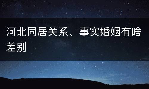 河北同居关系、事实婚姻有啥差别