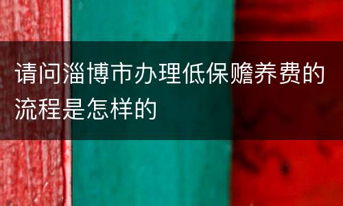 请问淄博市办理低保赡养费的流程是怎样的