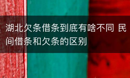 湖北欠条借条到底有啥不同 民间借条和欠条的区别