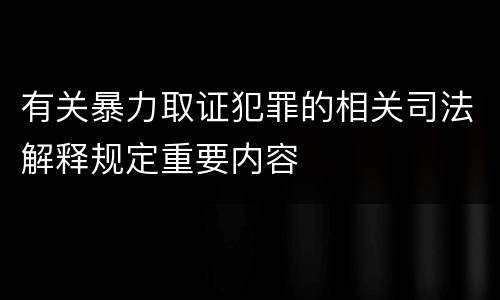 有关暴力取证犯罪的相关司法解释规定重要内容