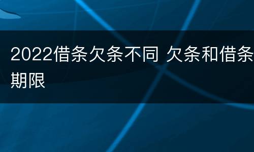 2022借条欠条不同 欠条和借条期限