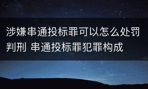 涉嫌串通投标罪可以怎么处罚判刑 串通投标罪犯罪构成