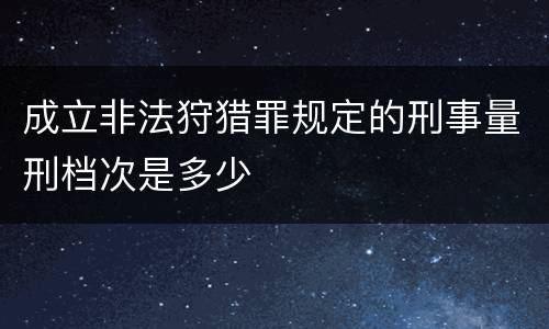 成立非法狩猎罪规定的刑事量刑档次是多少