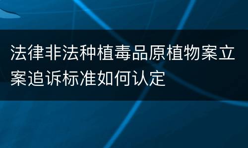 法律非法种植毒品原植物案立案追诉标准如何认定