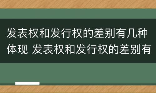 发表权和发行权的差别有几种体现 发表权和发行权的差别有几种体现形式