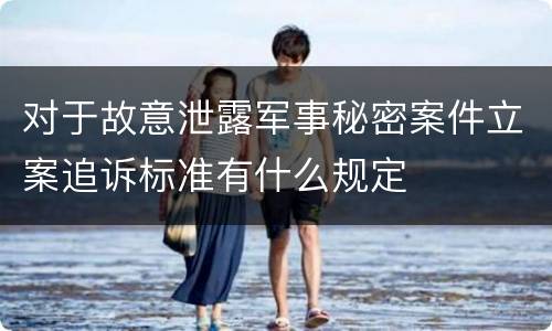 对于故意泄露军事秘密案件立案追诉标准有什么规定