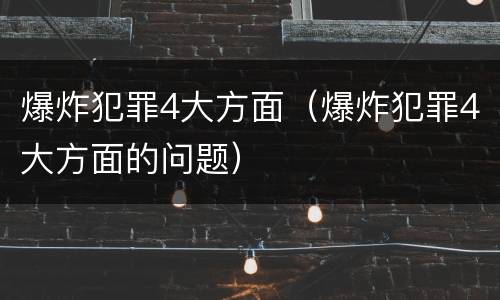 爆炸犯罪4大方面（爆炸犯罪4大方面的问题）