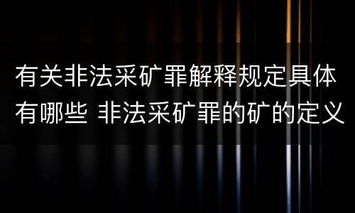 有关非法采矿罪解释规定具体有哪些 非法采矿罪的矿的定义