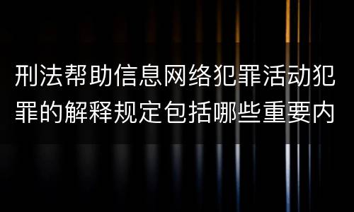 刑法帮助信息网络犯罪活动犯罪的解释规定包括哪些重要内容