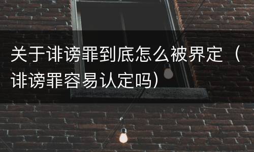 关于诽谤罪到底怎么被界定（诽谤罪容易认定吗）