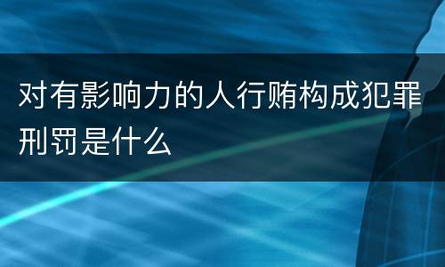 对有影响力的人行贿构成犯罪刑罚是什么