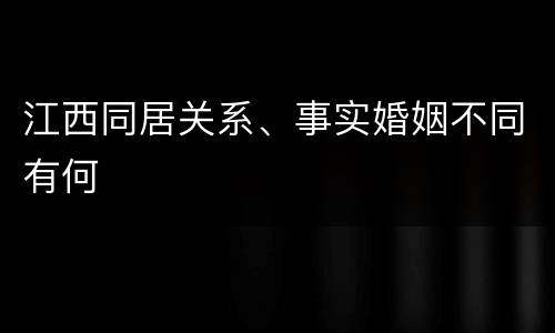 江西同居关系、事实婚姻不同有何