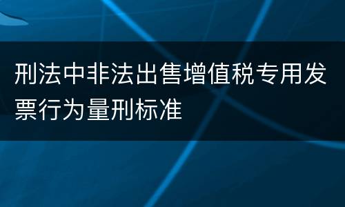 刑法中非法出售增值税专用发票行为量刑标准