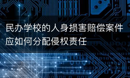 民办学校的人身损害赔偿案件应如何分配侵权责任
