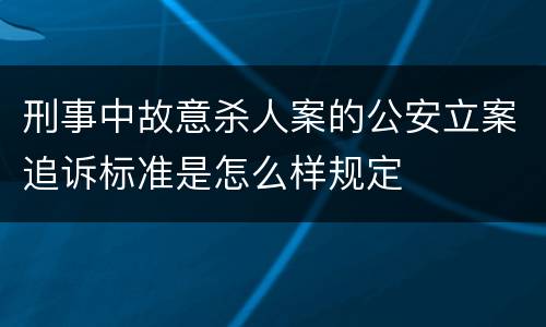刑事中故意杀人案的公安立案追诉标准是怎么样规定