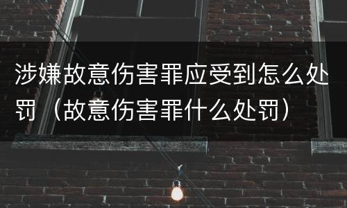 涉嫌故意伤害罪应受到怎么处罚（故意伤害罪什么处罚）