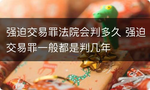 强迫交易罪法院会判多久 强迫交易罪一般都是判几年
