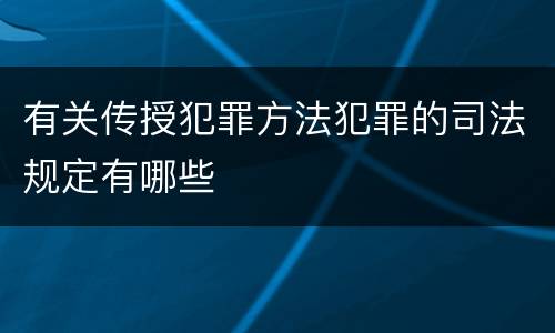 有关传授犯罪方法犯罪的司法规定有哪些