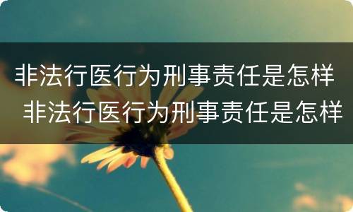非法行医行为刑事责任是怎样 非法行医行为刑事责任是怎样划分的