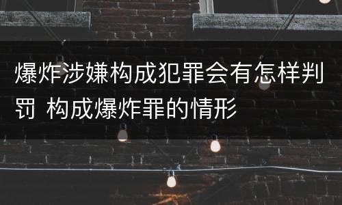 爆炸涉嫌构成犯罪会有怎样判罚 构成爆炸罪的情形