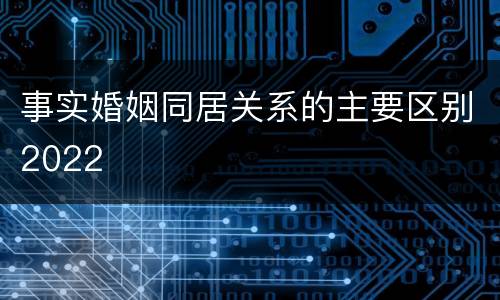 事实婚姻同居关系的主要区别2022