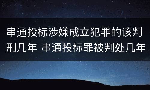 串通投标涉嫌成立犯罪的该判刑几年 串通投标罪被判处几年