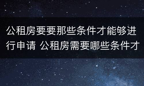 公租房要要那些条件才能够进行申请 公租房需要哪些条件才能申请